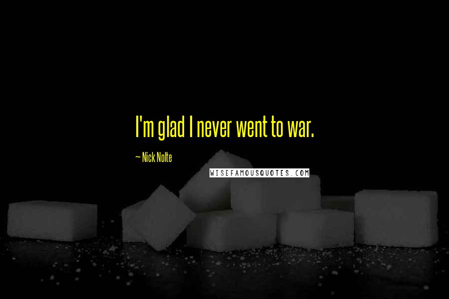 Nick Nolte Quotes: I'm glad I never went to war.