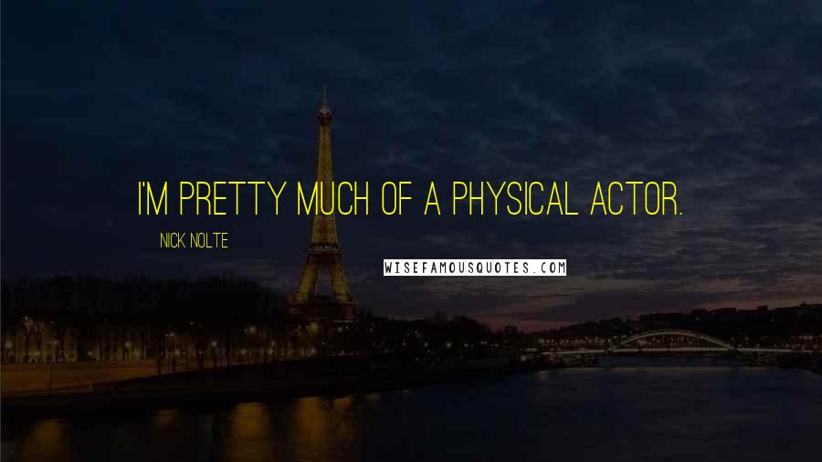 Nick Nolte Quotes: I'm pretty much of a physical actor.