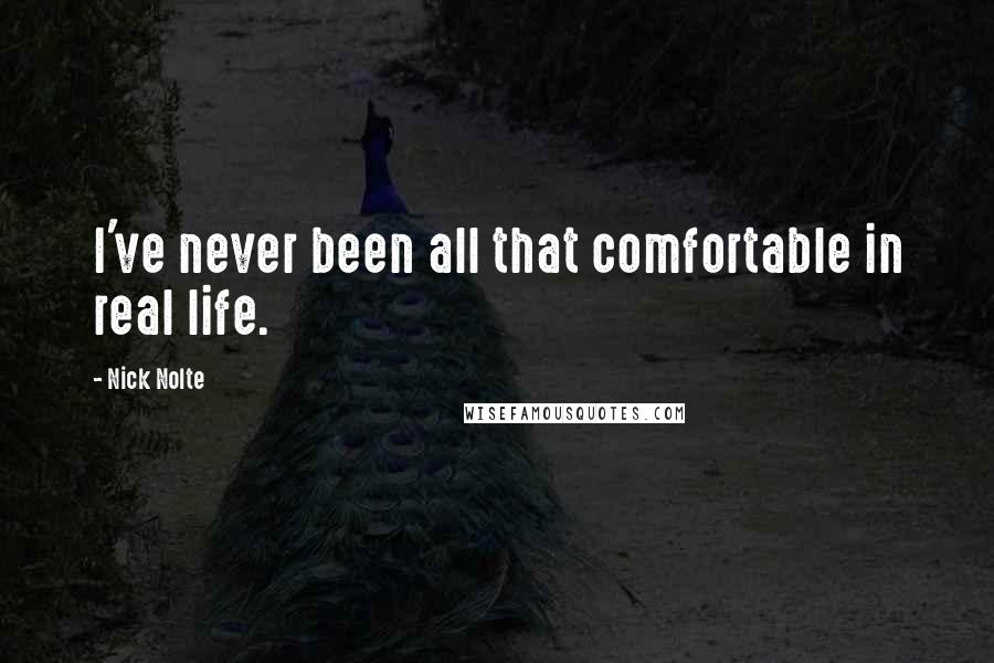 Nick Nolte Quotes: I've never been all that comfortable in real life.