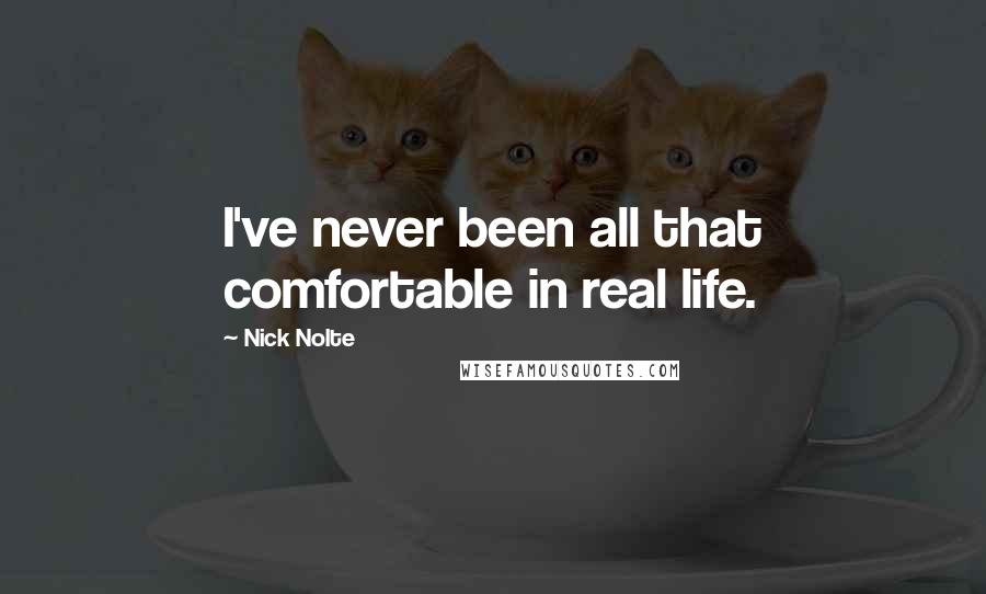 Nick Nolte Quotes: I've never been all that comfortable in real life.
