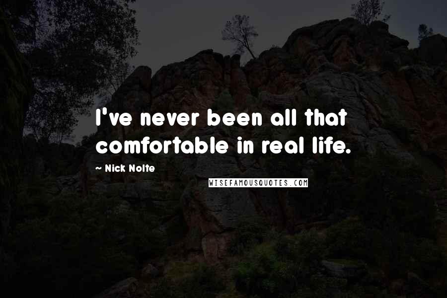 Nick Nolte Quotes: I've never been all that comfortable in real life.