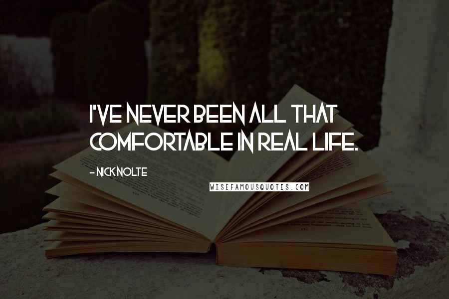 Nick Nolte Quotes: I've never been all that comfortable in real life.