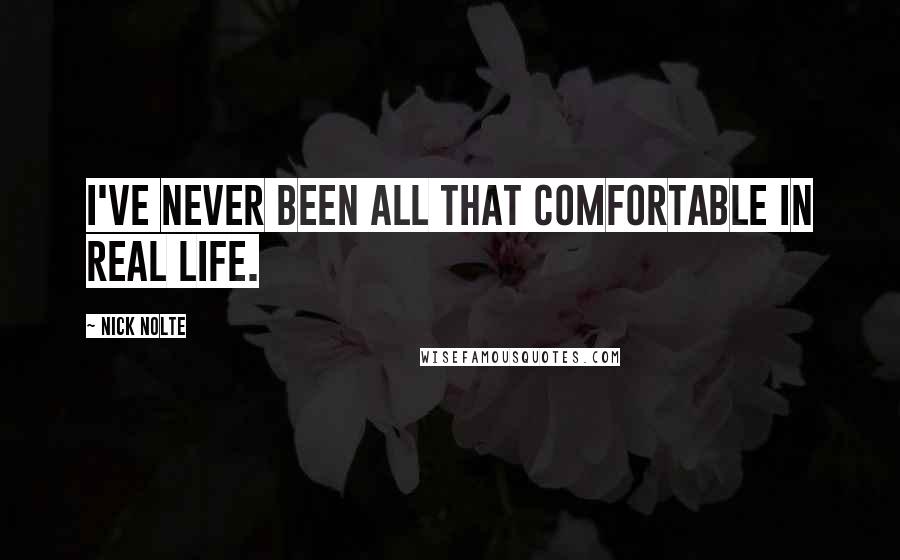 Nick Nolte Quotes: I've never been all that comfortable in real life.