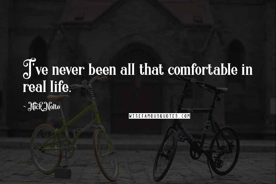 Nick Nolte Quotes: I've never been all that comfortable in real life.