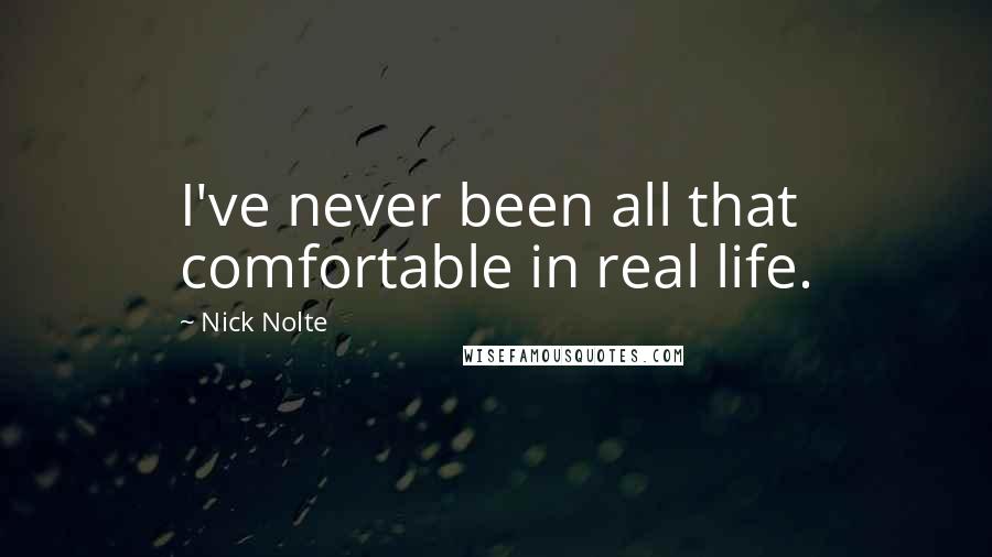 Nick Nolte Quotes: I've never been all that comfortable in real life.