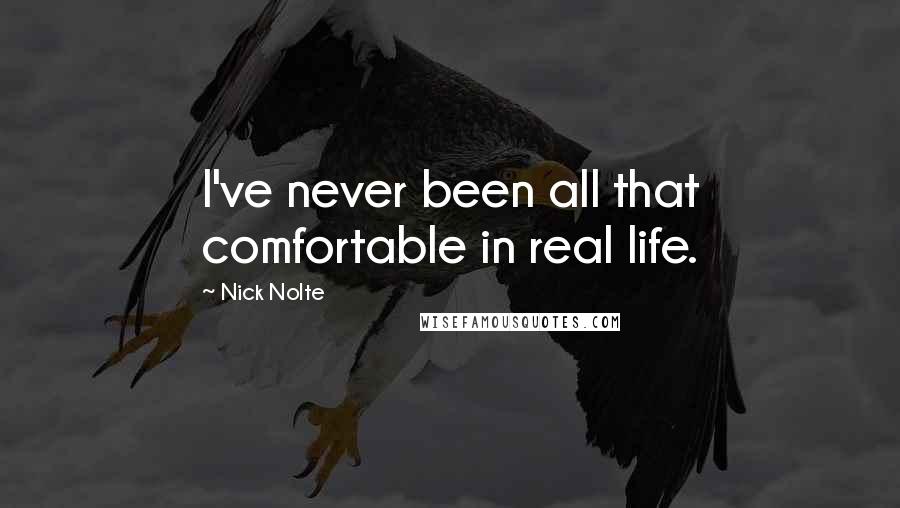 Nick Nolte Quotes: I've never been all that comfortable in real life.