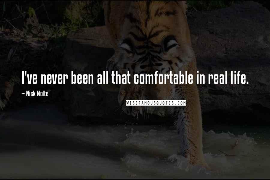 Nick Nolte Quotes: I've never been all that comfortable in real life.