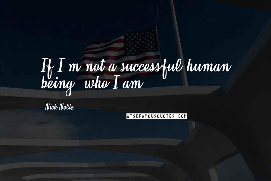 Nick Nolte Quotes: If I'm not a successful human being, who I am?