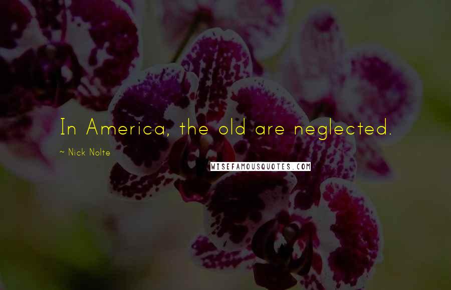 Nick Nolte Quotes: In America, the old are neglected.