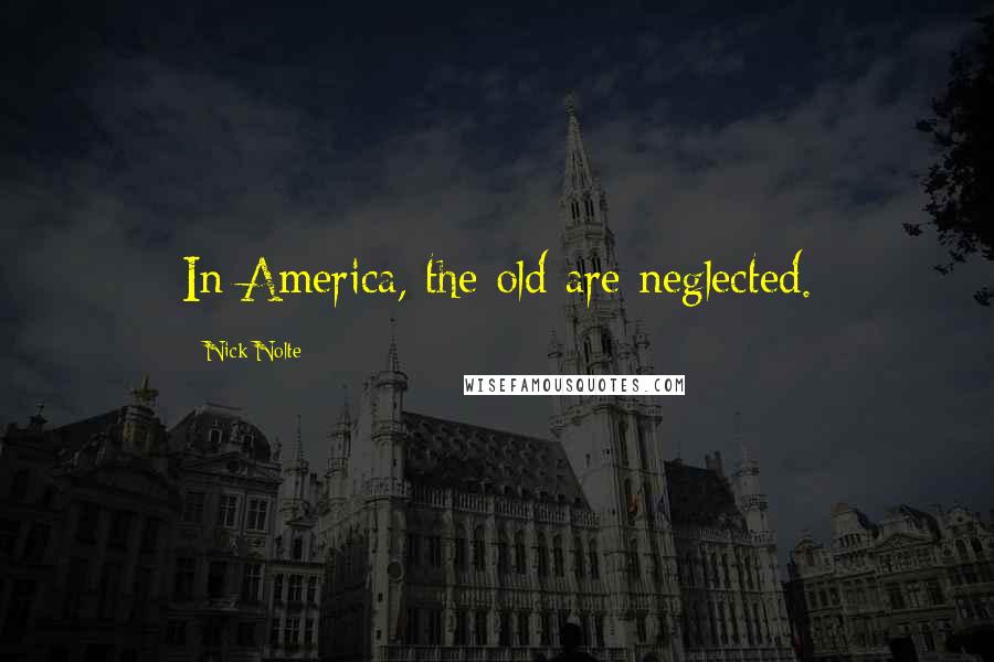 Nick Nolte Quotes: In America, the old are neglected.