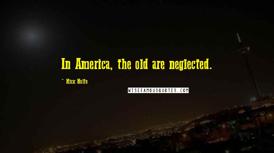 Nick Nolte Quotes: In America, the old are neglected.