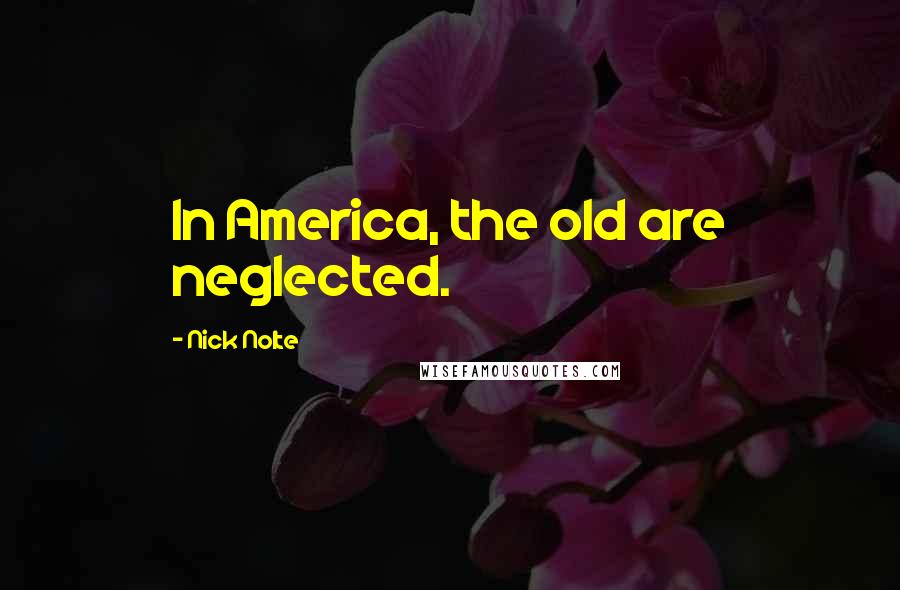 Nick Nolte Quotes: In America, the old are neglected.