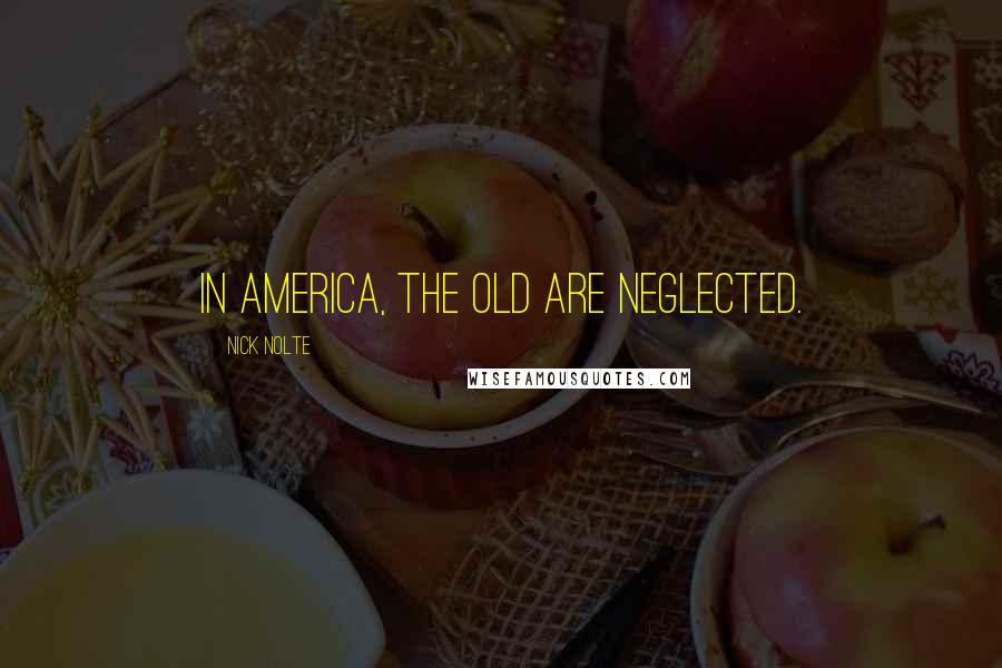 Nick Nolte Quotes: In America, the old are neglected.