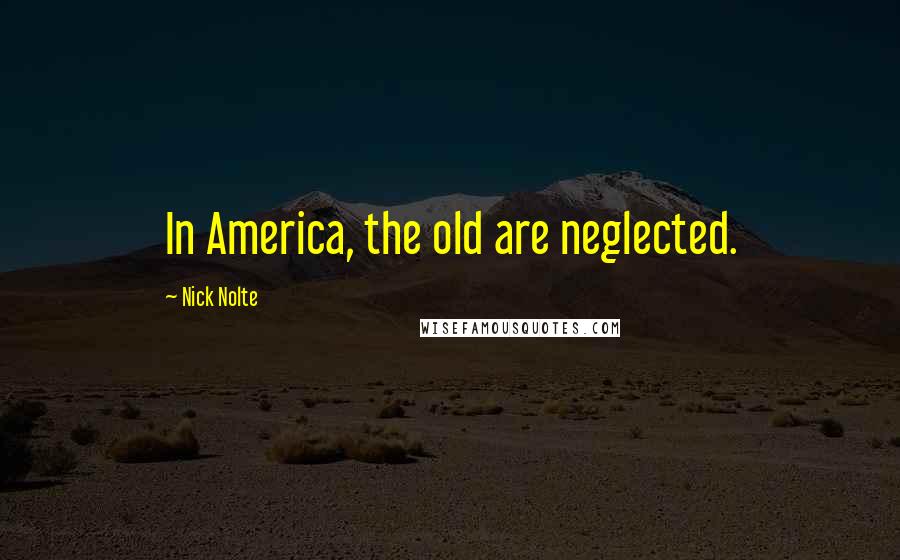 Nick Nolte Quotes: In America, the old are neglected.