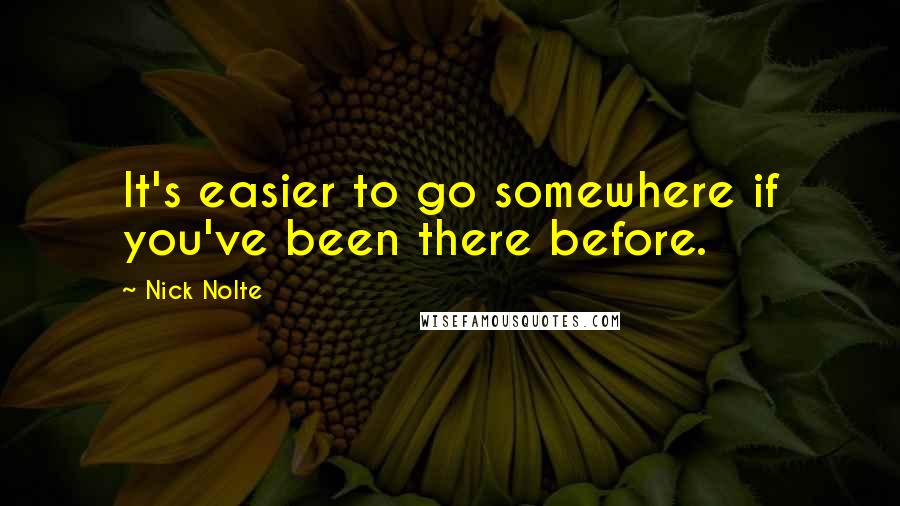 Nick Nolte Quotes: It's easier to go somewhere if you've been there before.