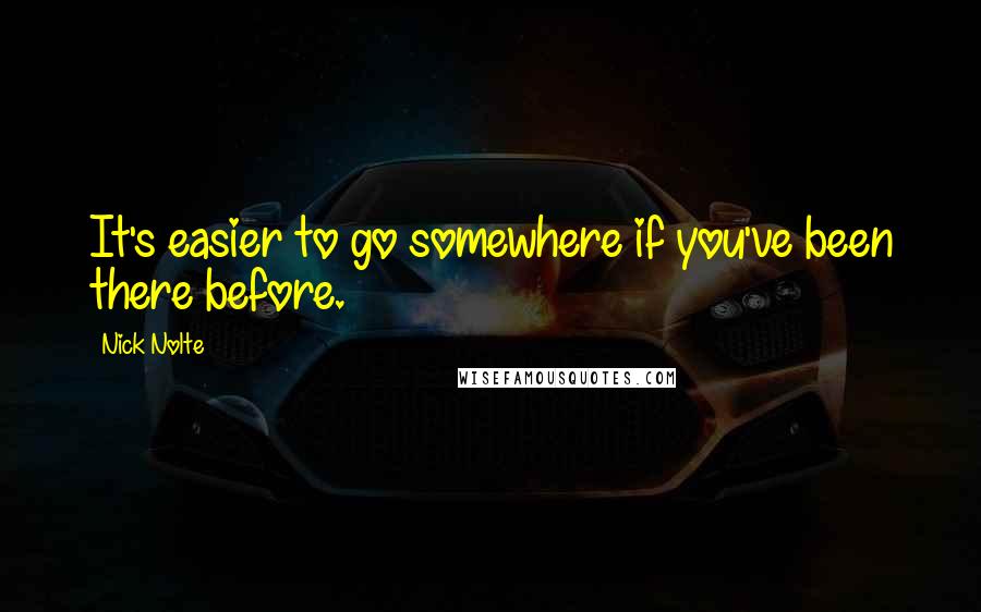 Nick Nolte Quotes: It's easier to go somewhere if you've been there before.