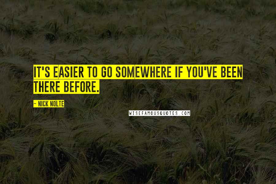 Nick Nolte Quotes: It's easier to go somewhere if you've been there before.