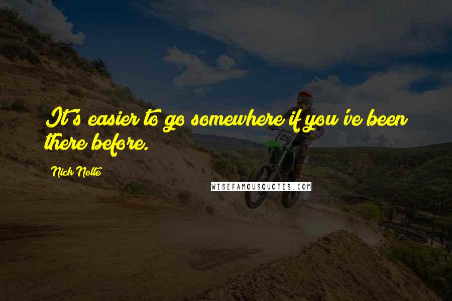 Nick Nolte Quotes: It's easier to go somewhere if you've been there before.