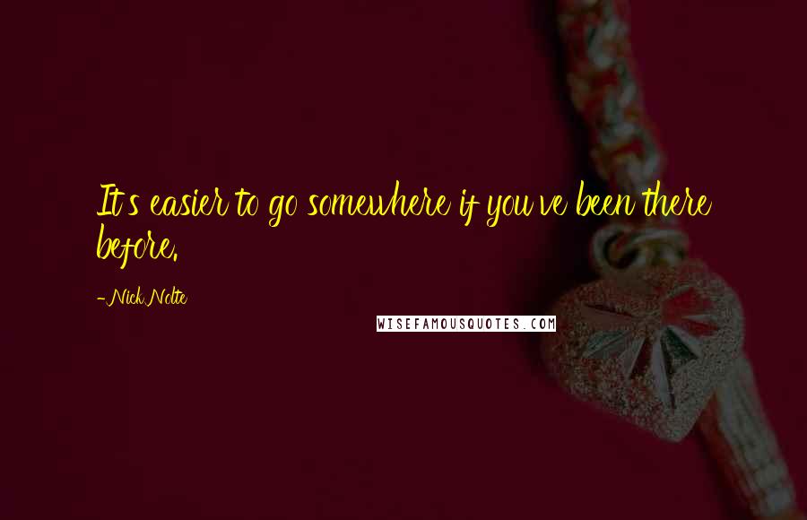 Nick Nolte Quotes: It's easier to go somewhere if you've been there before.