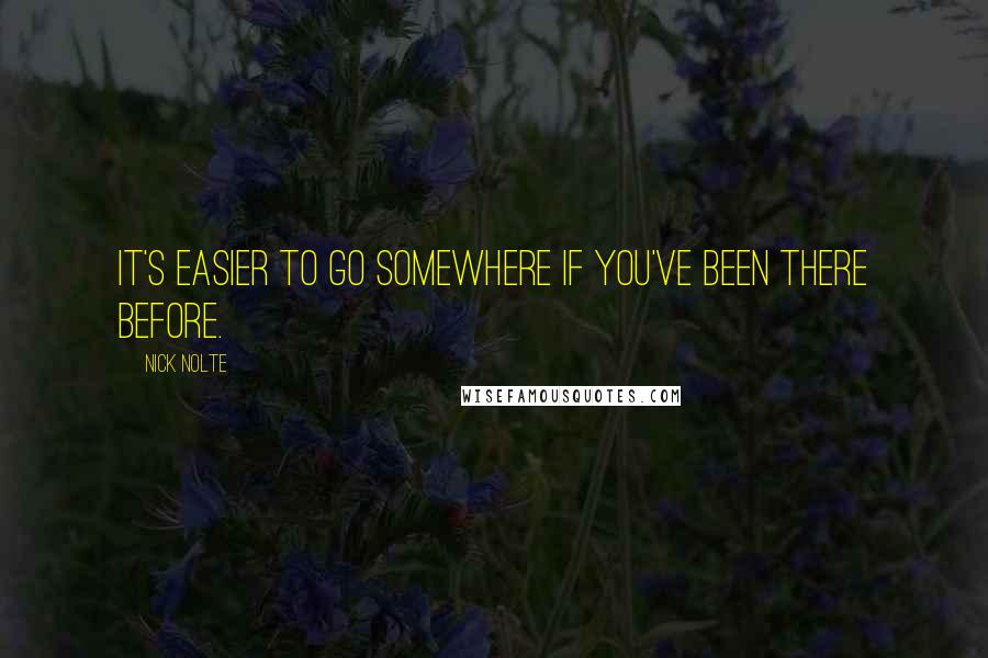 Nick Nolte Quotes: It's easier to go somewhere if you've been there before.