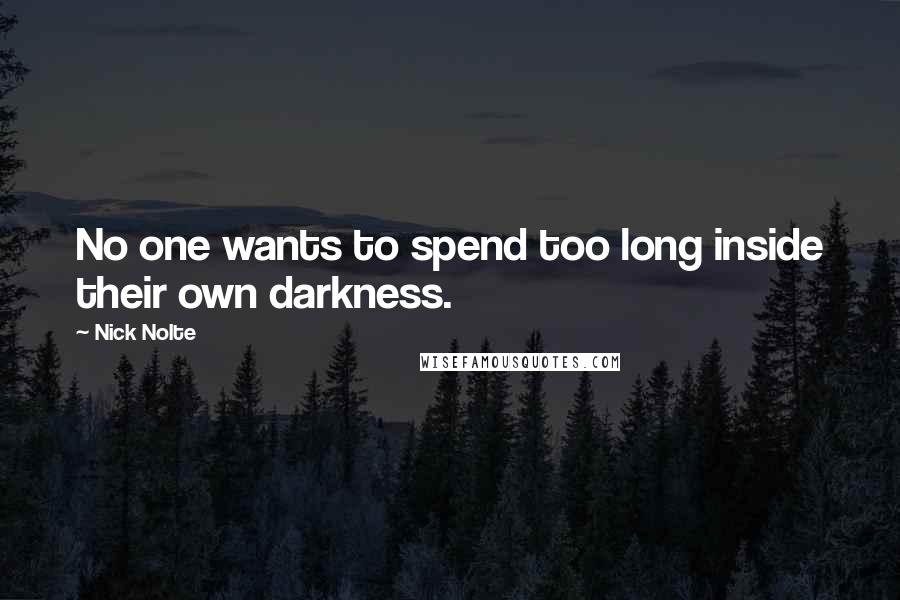 Nick Nolte Quotes: No one wants to spend too long inside their own darkness.