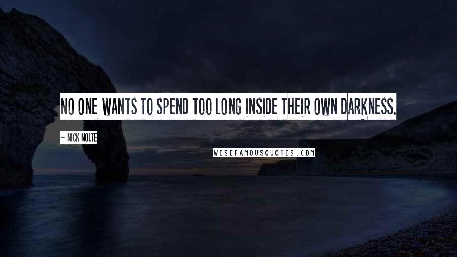 Nick Nolte Quotes: No one wants to spend too long inside their own darkness.