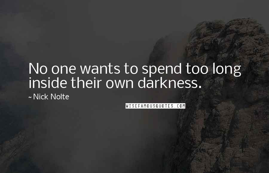 Nick Nolte Quotes: No one wants to spend too long inside their own darkness.