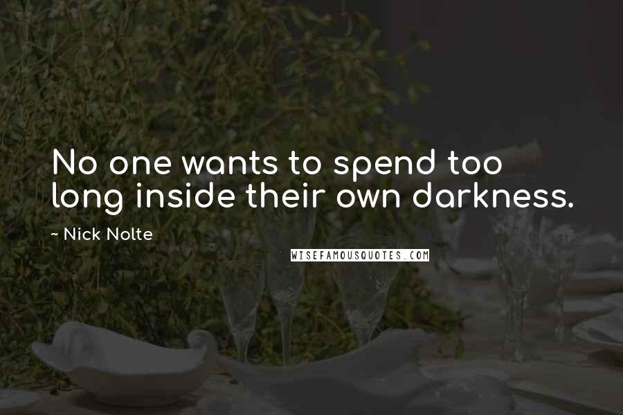 Nick Nolte Quotes: No one wants to spend too long inside their own darkness.