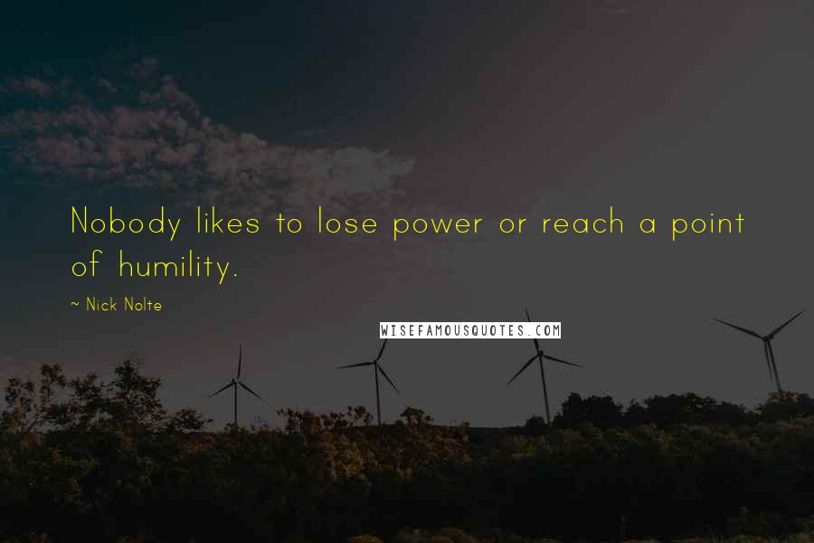 Nick Nolte Quotes: Nobody likes to lose power or reach a point of humility.