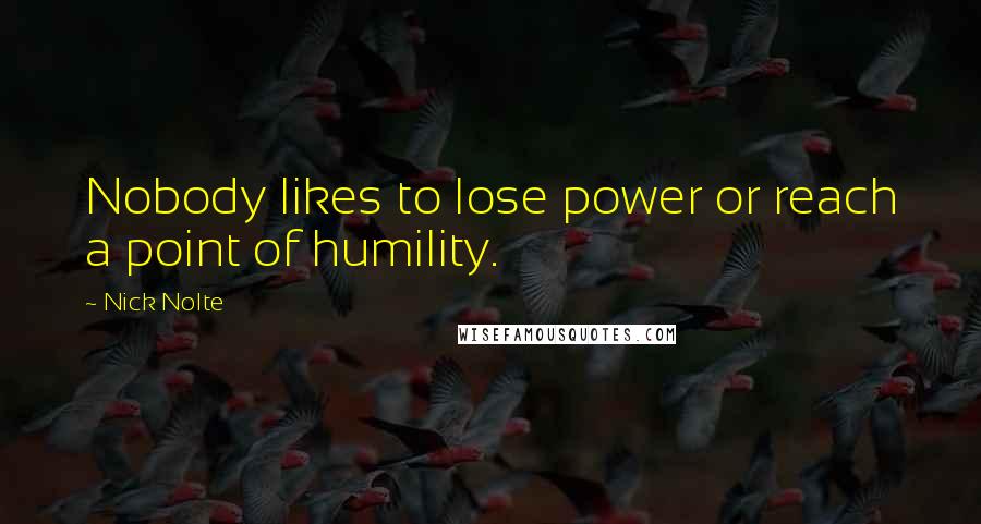 Nick Nolte Quotes: Nobody likes to lose power or reach a point of humility.