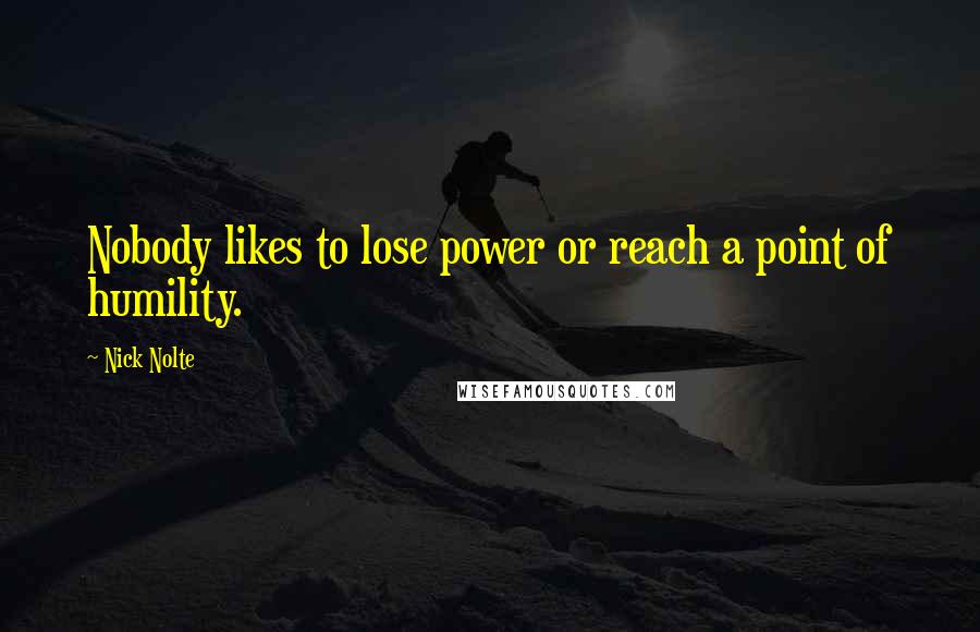 Nick Nolte Quotes: Nobody likes to lose power or reach a point of humility.