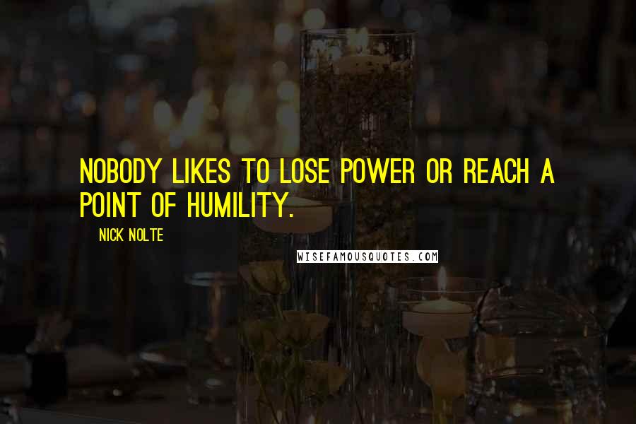 Nick Nolte Quotes: Nobody likes to lose power or reach a point of humility.