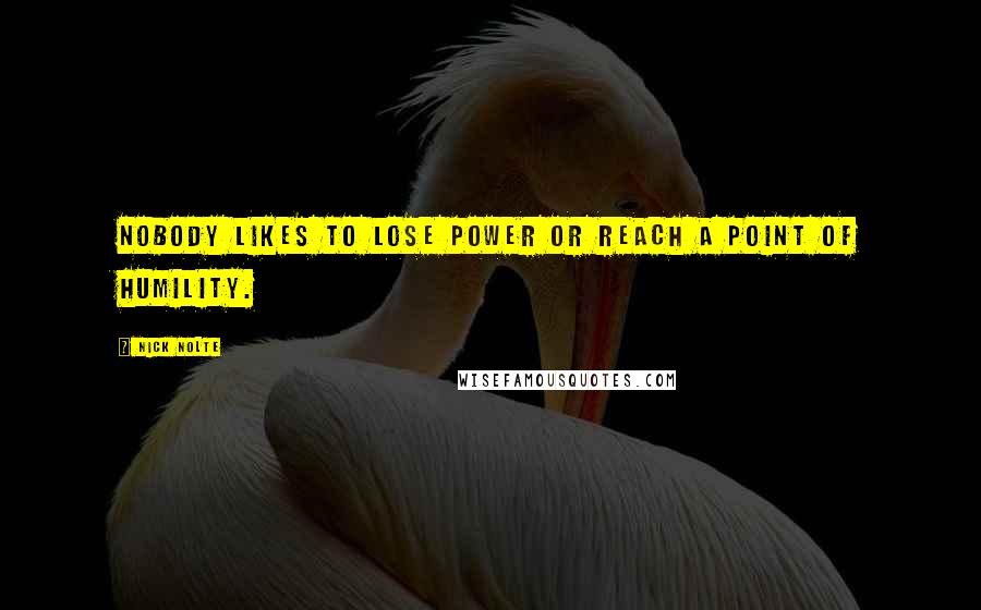 Nick Nolte Quotes: Nobody likes to lose power or reach a point of humility.