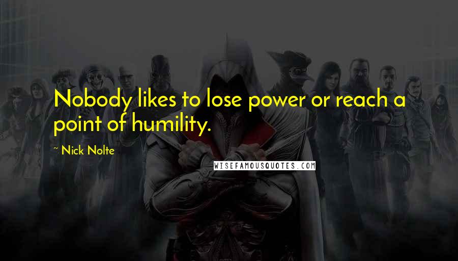 Nick Nolte Quotes: Nobody likes to lose power or reach a point of humility.