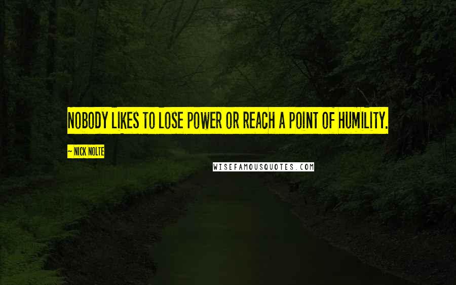 Nick Nolte Quotes: Nobody likes to lose power or reach a point of humility.