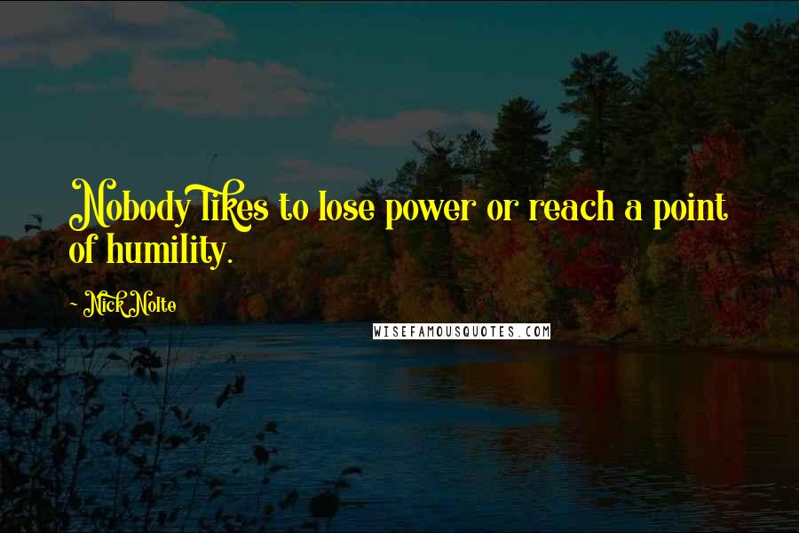 Nick Nolte Quotes: Nobody likes to lose power or reach a point of humility.