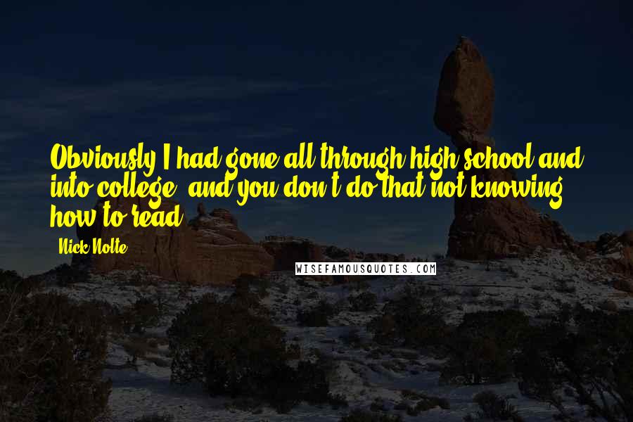 Nick Nolte Quotes: Obviously I had gone all through high school and into college, and you don't do that not knowing how to read.