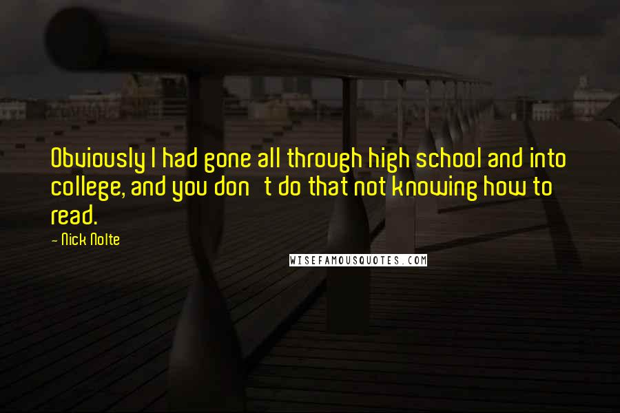 Nick Nolte Quotes: Obviously I had gone all through high school and into college, and you don't do that not knowing how to read.