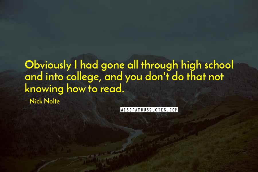 Nick Nolte Quotes: Obviously I had gone all through high school and into college, and you don't do that not knowing how to read.