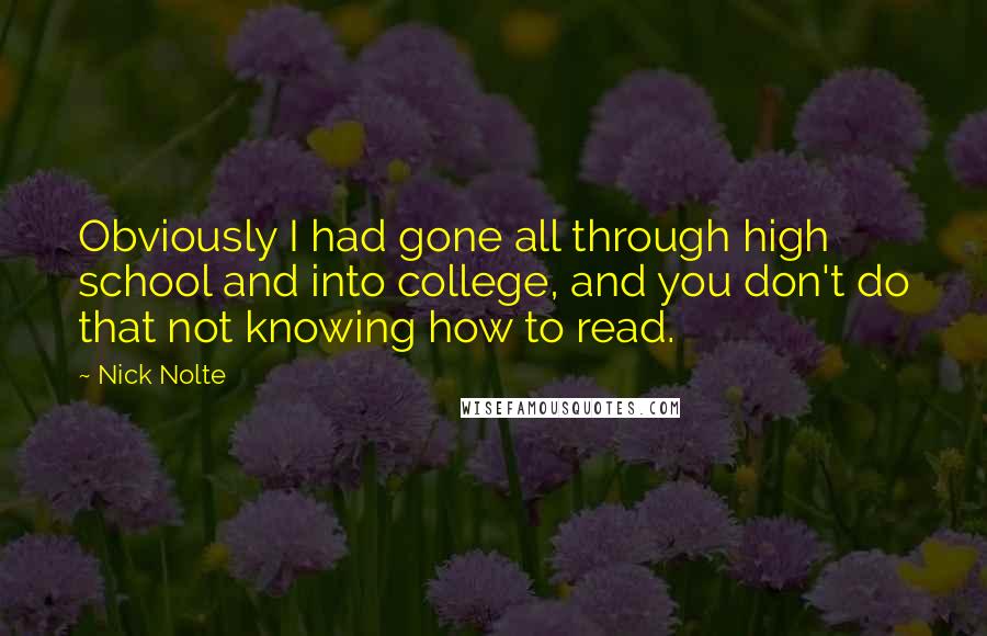 Nick Nolte Quotes: Obviously I had gone all through high school and into college, and you don't do that not knowing how to read.