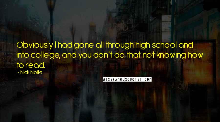 Nick Nolte Quotes: Obviously I had gone all through high school and into college, and you don't do that not knowing how to read.