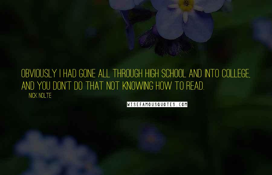 Nick Nolte Quotes: Obviously I had gone all through high school and into college, and you don't do that not knowing how to read.