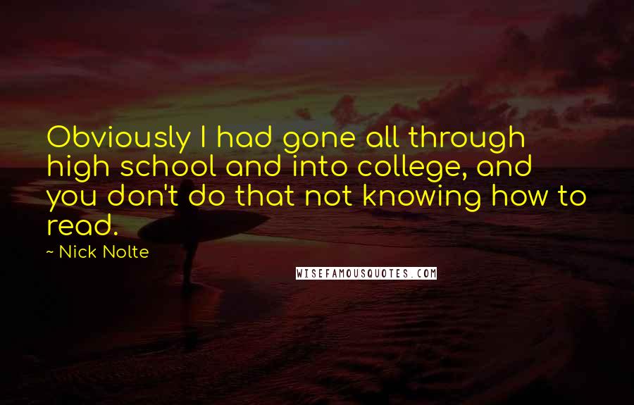 Nick Nolte Quotes: Obviously I had gone all through high school and into college, and you don't do that not knowing how to read.