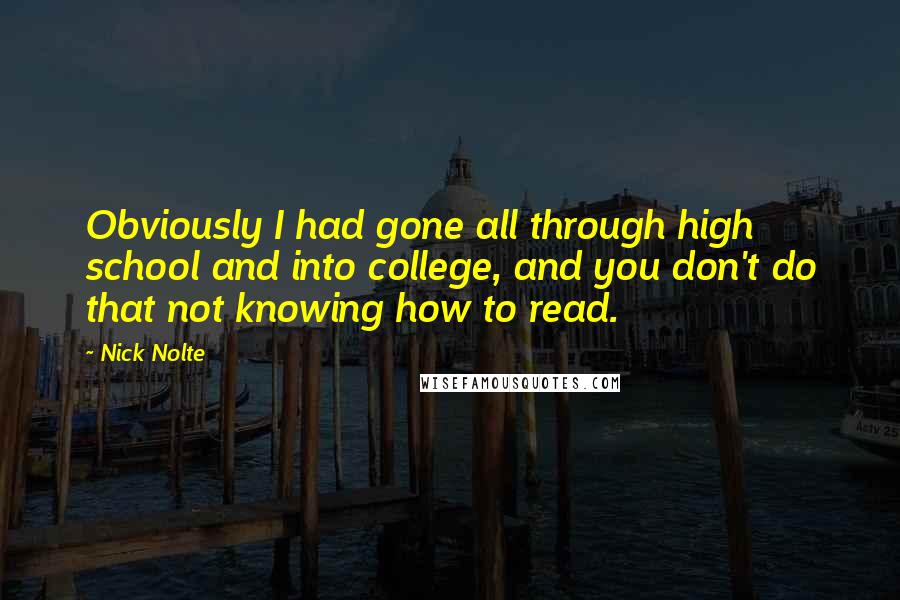 Nick Nolte Quotes: Obviously I had gone all through high school and into college, and you don't do that not knowing how to read.