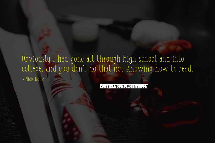 Nick Nolte Quotes: Obviously I had gone all through high school and into college, and you don't do that not knowing how to read.