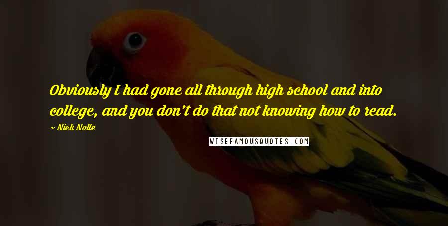 Nick Nolte Quotes: Obviously I had gone all through high school and into college, and you don't do that not knowing how to read.