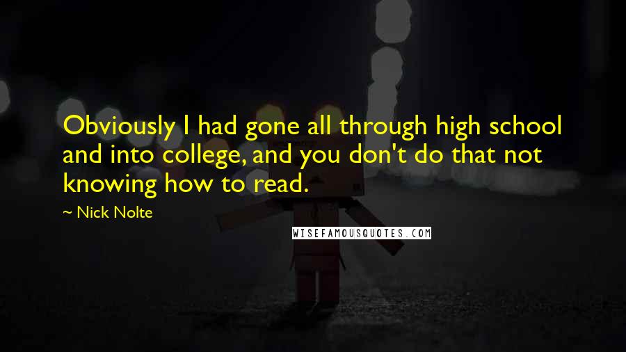 Nick Nolte Quotes: Obviously I had gone all through high school and into college, and you don't do that not knowing how to read.