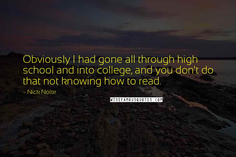 Nick Nolte Quotes: Obviously I had gone all through high school and into college, and you don't do that not knowing how to read.