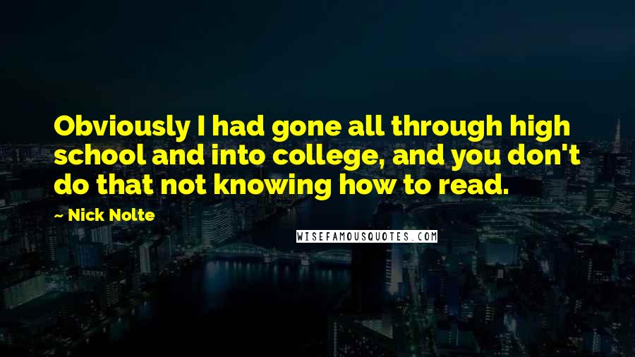 Nick Nolte Quotes: Obviously I had gone all through high school and into college, and you don't do that not knowing how to read.