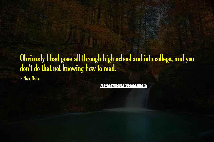 Nick Nolte Quotes: Obviously I had gone all through high school and into college, and you don't do that not knowing how to read.